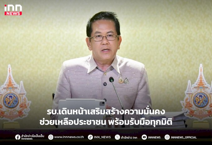 รบ.เดินหน้าเสริมสร้างความมั่นคง-ช่วยเหลือประชาชน-พร้อมรับมือทุกมิติ