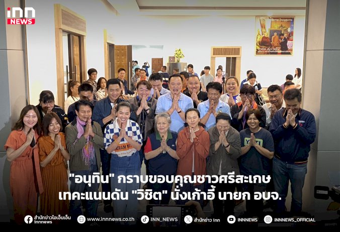 “อนุทิน”-กราบขอบคุณชาวศรีสะเกษ-เทคะแนน-“วิชิต”-นั่งเก้าอี้-นายก-อบจ.